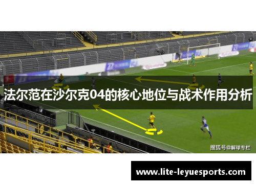 法尔范在沙尔克04的核心地位与战术作用分析 法尔范在沙尔克04的核心地位与战术作用分析