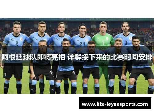 阿根廷球队即将亮相 详解接下来的比赛时间安排 阿根廷球队即将亮相 详解接下来的比赛时间安排