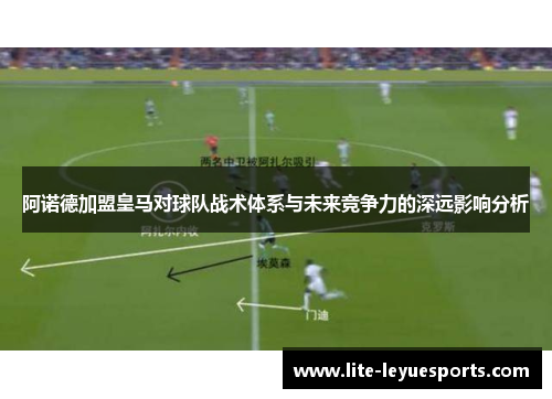 阿诺德加盟皇马对球队战术体系与未来竞争力的深远影响分析