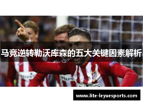 马竞逆转勒沃库森的五大关键因素解析