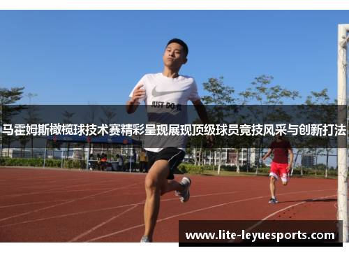 马霍姆斯橄榄球技术赛精彩呈现展现顶级球员竞技风采与创新打法