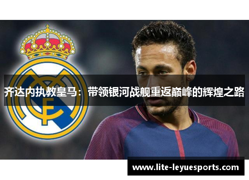 齐达内执教皇马：带领银河战舰重返巅峰的辉煌之路