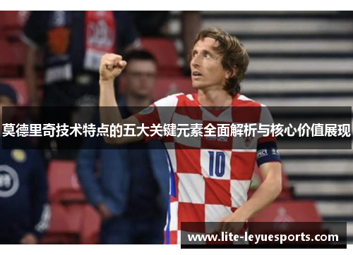 莫德里奇技术特点的五大关键元素全面解析与核心价值展现