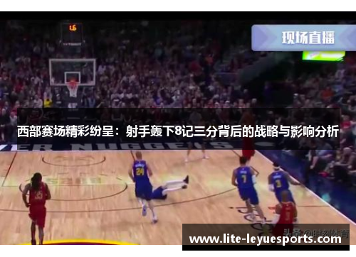 西部赛场精彩纷呈：射手轰下8记三分背后的战略与影响分析
