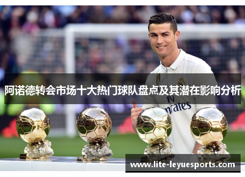 阿诺德转会市场十大热门球队盘点及其潜在影响分析