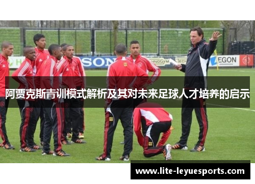 阿贾克斯青训模式解析及其对未来足球人才培养的启示