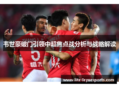 韦世豪破门引领中超焦点战分析与战略解读