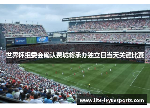 世界杯组委会确认费城将承办独立日当天关键比赛 世界杯组委会确认费城将承办独立日当天关键比赛