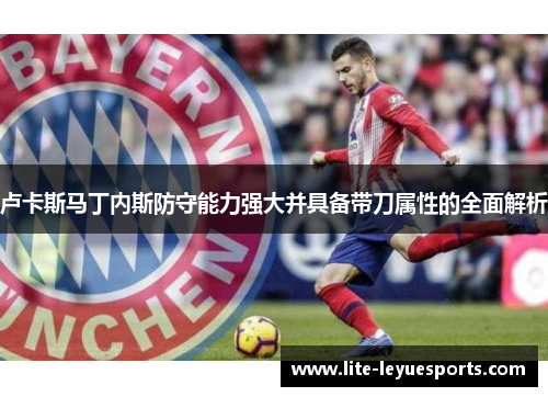 卢卡斯马丁内斯防守能力强大并具备带刀属性的全面解析 卢卡斯马丁内斯防守能力强大并具备带刀属性的全面解析