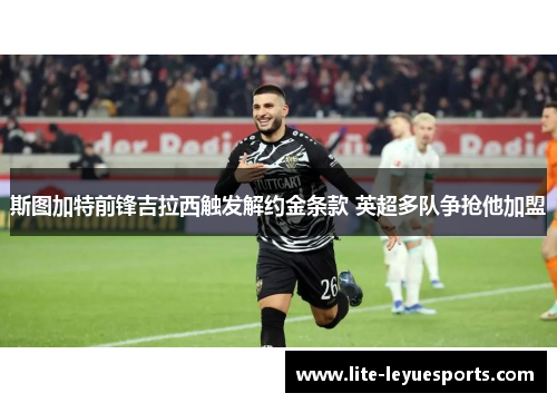 斯图加特前锋吉拉西触发解约金条款 英超多队争抢他加盟