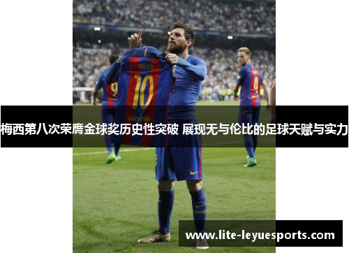 梅西第八次荣膺金球奖历史性突破 展现无与伦比的足球天赋与实力