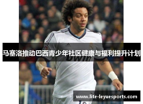 马塞洛推动巴西青少年社区健康与福利提升计划