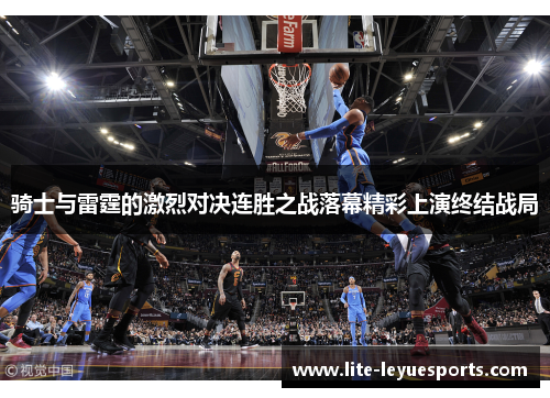 骑士与雷霆的激烈对决连胜之战落幕精彩上演终结战局