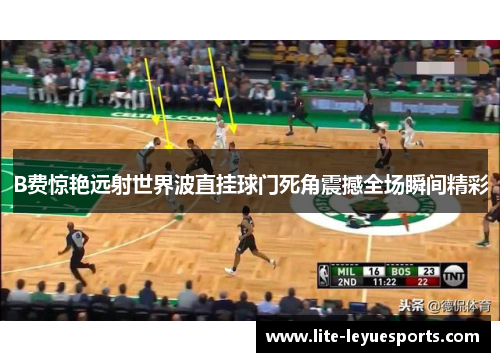 B费惊艳远射世界波直挂球门死角震撼全场瞬间精彩 B费惊艳远射世界波直挂球门死角震撼全场瞬间精彩