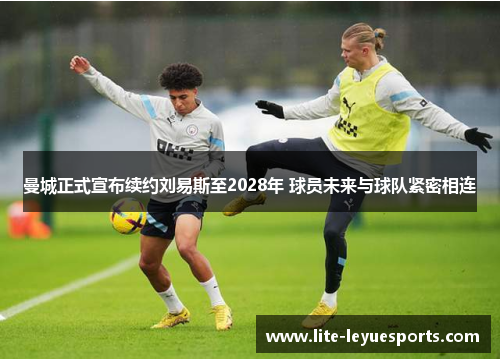 曼城正式宣布续约刘易斯至2028年 球员未来与球队紧密相连